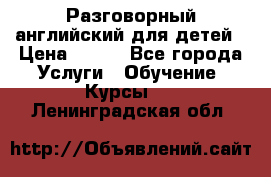 Разговорный английский для детей › Цена ­ 400 - Все города Услуги » Обучение. Курсы   . Ленинградская обл.